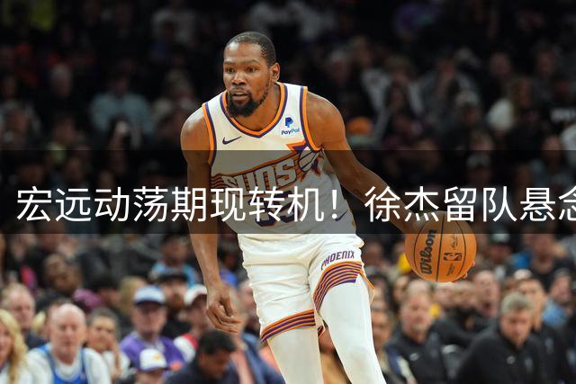宏远动荡期现转机！徐杰留队悬念揭晓 朱芳雨深夜现身引球迷围堵