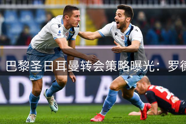 巴黎圣日耳曼转会策略曝光：罗德里传闻实为牵制皇马战术