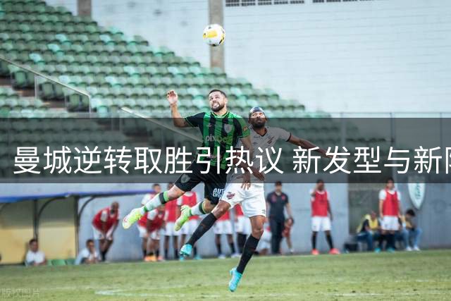 曼城逆转取胜引热议 新发型与新阵成焦点
