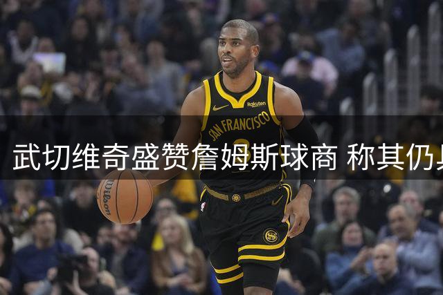 武切维奇盛赞詹姆斯球商 称其仍具关键影响力