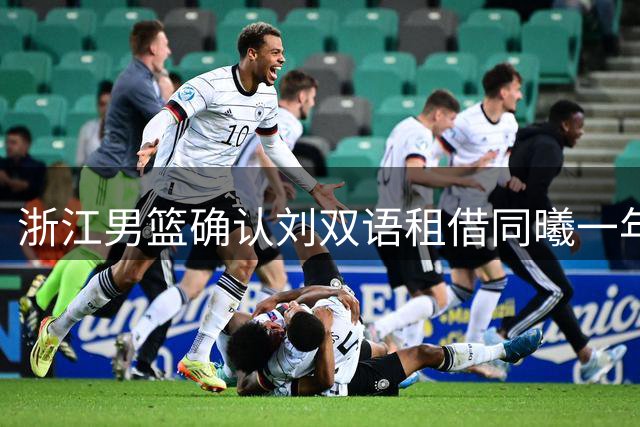 浙江男篮确认刘双语租借同曦一年