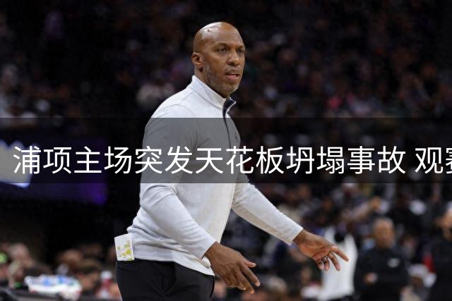 浦项主场突发天花板坍塌事故 观赛球迷遭坠物击伤