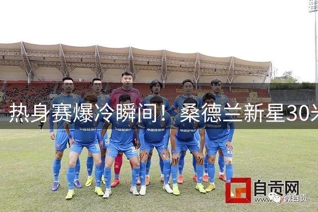 热身赛爆冷瞬间！桑德兰新星30米重炮轰穿利物浦大门