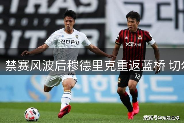 禁赛风波后穆德里克重返蓝桥 切尔西边锋能否重获新生？