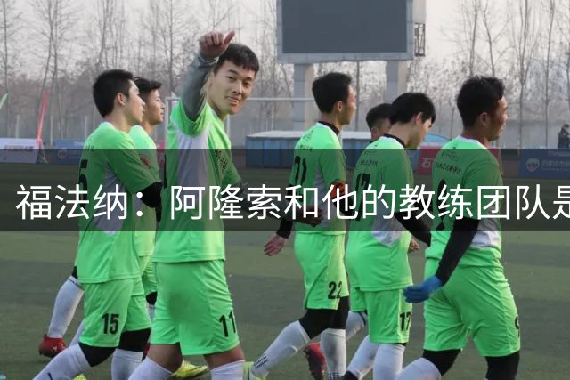 福法纳：阿隆索和他的教练团队是顶级的，我们非常享受与他们共事