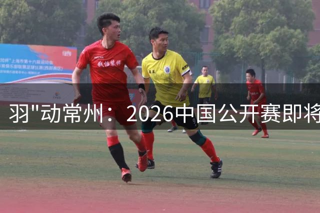 羽"动常州：2026中国公开赛即将点燃国羽新征程