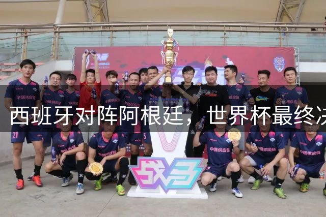 西班牙对阵阿根廷，世界杯最终决战一触即发