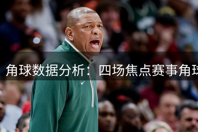 角球数据分析：四场焦点赛事角球趋势深度解读