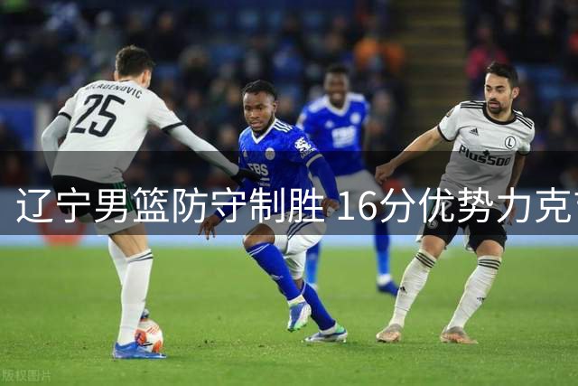 辽宁男篮防守制胜 16分优势力克吉林队