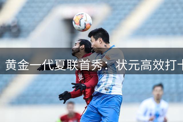 黄金一代夏联首秀：状元高效打卡 34号秀逆袭夺得分王