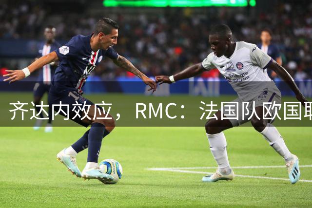 齐达内效应，RMC：法国队欧国联门票热销
