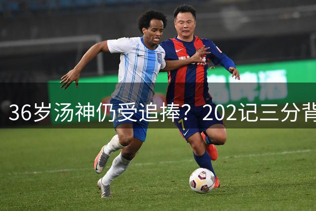 36岁汤神仍受追捧？202记三分背后暗藏交易玄机