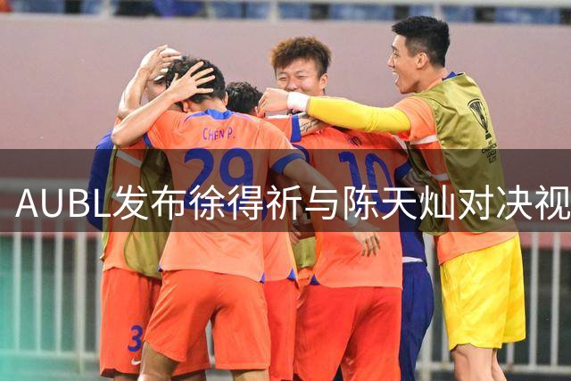 AUBL发布徐得祈与陈天灿对决视频引热议