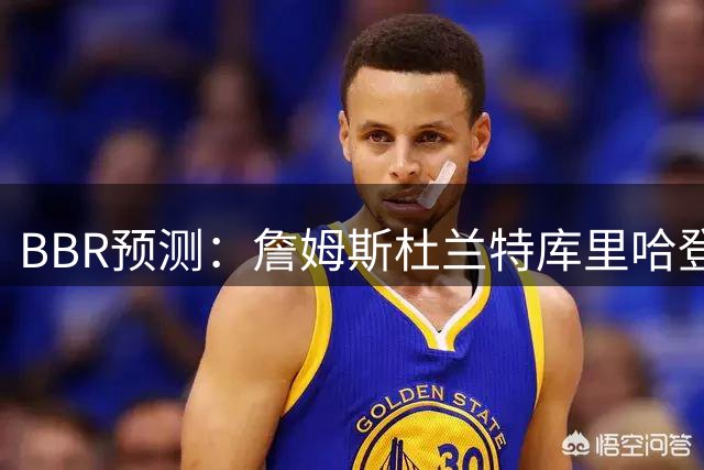 BBR预测：詹姆斯杜兰特库里哈登必进名人堂 威少概率99.9%